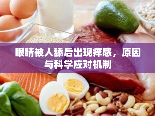 眼睛被人舔后出现痒感,原因与科学应对机制 眼睛被人舔后出现痒感,原因与科学应对机制