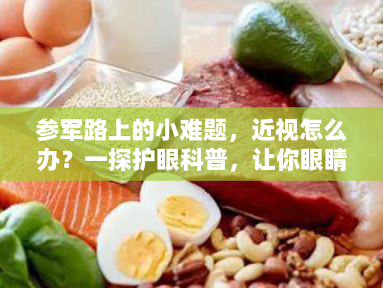 参军路上的小难题,近视怎么办?一探护眼科普,让你眼睛明亮如星辰! 参军路上的小难题,近视怎么办?一探护眼科普,让你眼睛明亮如星辰!