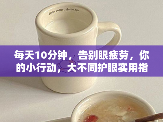 每天10分钟，告别眼疲劳，你的小行动，大不同护眼实用指南