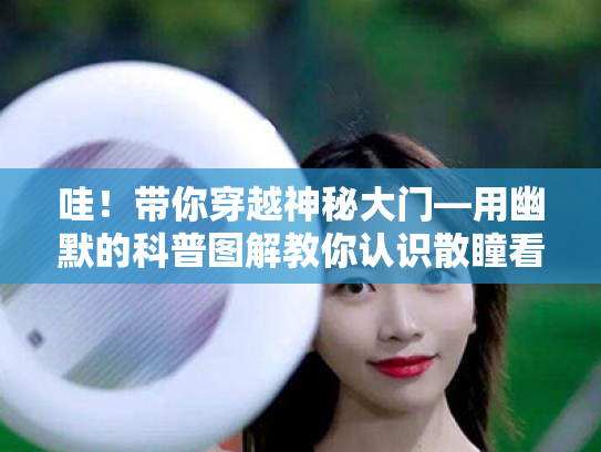 哇!带你穿越神秘大门—用幽默的科普图解教你认识散瞳看眼底