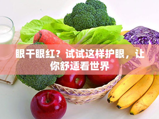 眼干眼红?试试这样护眼,让你舒适看世界 眼干眼红?试试这样护眼,让你舒适看世界