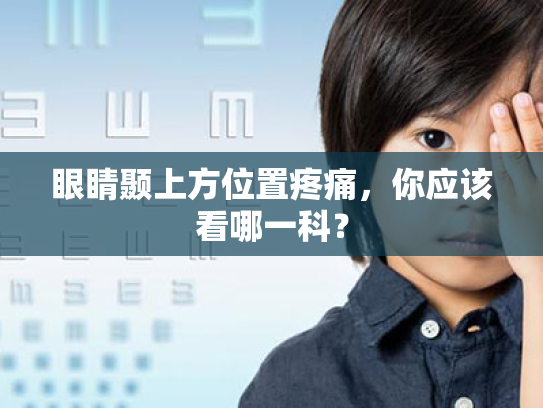 眼睛颞上方位置疼痛,你应该看哪一科? 眼睛颞上方位置疼痛,你应该看哪一科?
