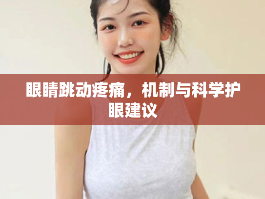 眼睛跳动疼痛,机制与科学护眼建议 眼睛跳动疼痛,机制与科学护眼建议