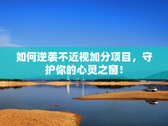 如何逆袭不近视加分项目,守护你的心灵之窗! 如何逆袭不近视加分项目,守护你的心灵之窗!
