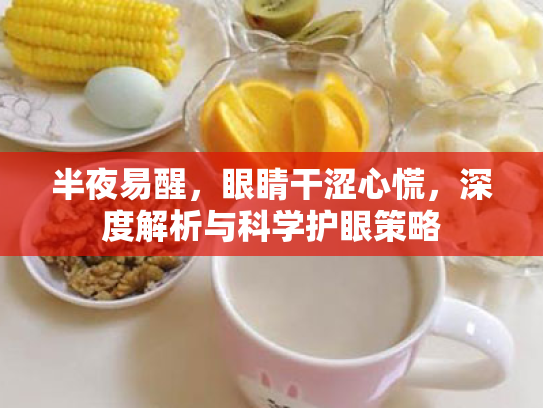 半夜易醒,眼睛干涩心慌,深度解析与科学护眼策略 半夜易醒,眼睛干涩心慌,深度解析与科学护眼策略