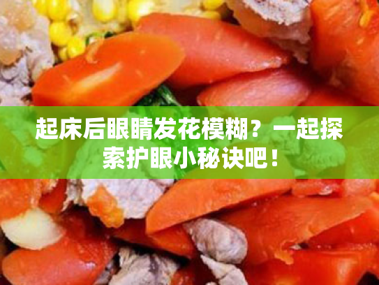 起床后眼睛发花模糊?一起探索护眼小秘诀吧! 起床后眼睛发花模糊?一起探索护眼小秘诀吧!