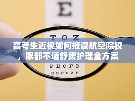 高考生近视如何报读航空院校,眼部不适舒缓护理全方案 高考生近视如何报读航空院校,眼部不适舒缓护理全方案