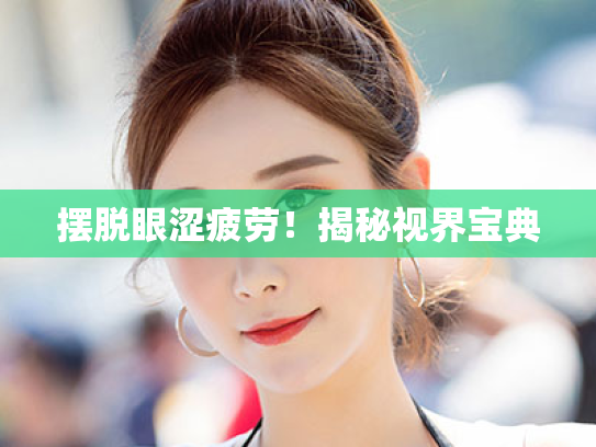 摆脱眼涩疲劳!揭秘视界宝典 摆脱眼涩疲劳!揭秘视界宝典