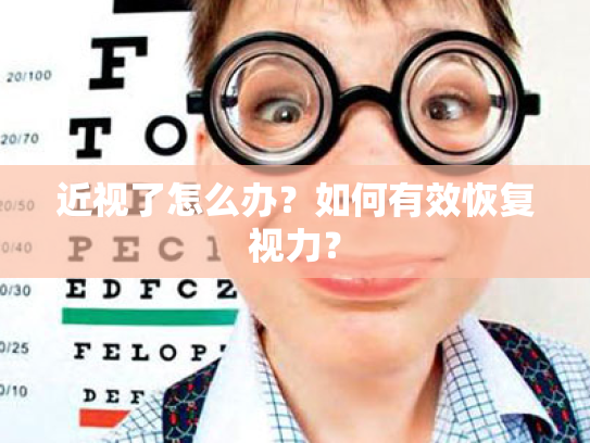 近视了怎么办?如何有效恢复视力? 近视了怎么办?如何有效恢复视力?