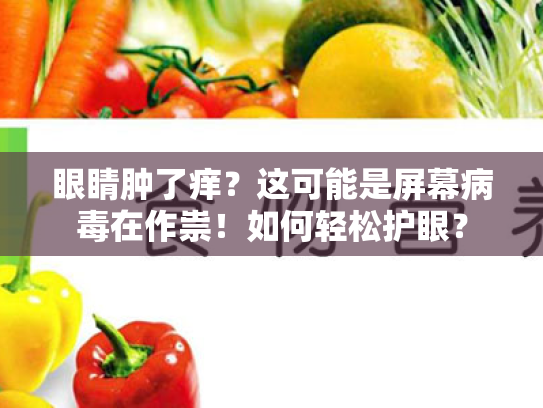 眼睛肿了痒?这可能是屏幕病毒在作祟!如何轻松护眼? 眼睛肿了痒?这可能是屏幕病毒在作祟!如何轻松护眼?