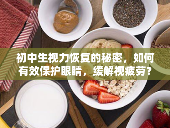初中生视力恢复的秘密,如何有效保护眼睛,缓解视疲劳? 初中生视力恢复的秘密,如何有效保护眼睛,缓解视疲劳?