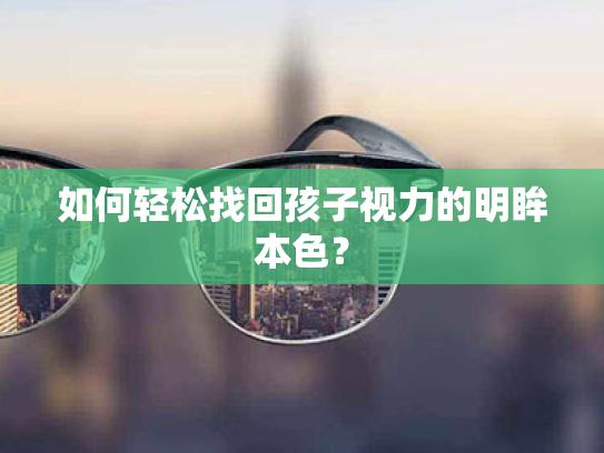 如何轻松找回孩子视力的明眸本色？