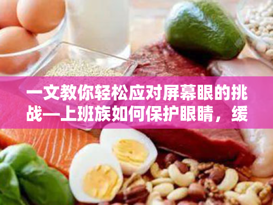 一文教你轻松应对屏幕眼的挑战—上班族如何保护眼睛,缓解视疲劳 一文教你轻松应对屏幕眼的挑战—上班族如何保护眼睛,缓解视疲劳