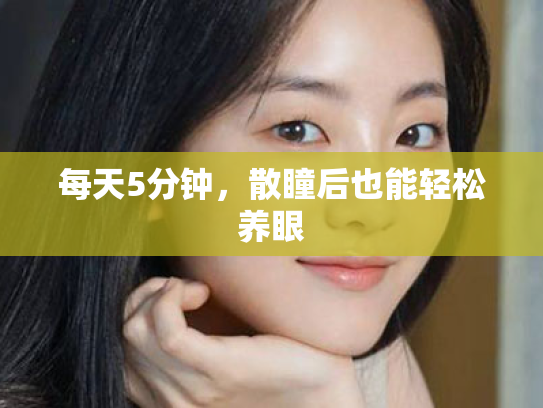 每天5分钟,散瞳后也能轻松养眼 每天5分钟,散瞳后也能轻松养眼