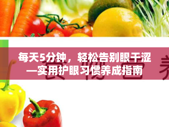 每天5分钟,轻松告别眼干涩—实用护眼习惯养成指南 每天5分钟,轻松告别眼干涩—实用护眼习惯养成指南