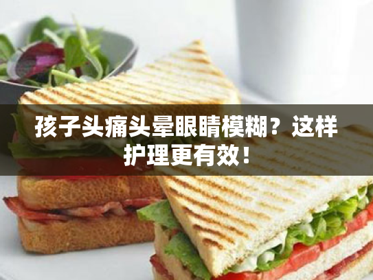 孩子头痛头晕眼睛模糊?这样护理更有效! 孩子头痛头晕眼睛模糊?这样护理更有效!