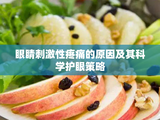 眼睛刺激性疼痛的原因及其科学护眼策略 眼睛刺激性疼痛的原因及其科学护眼策略