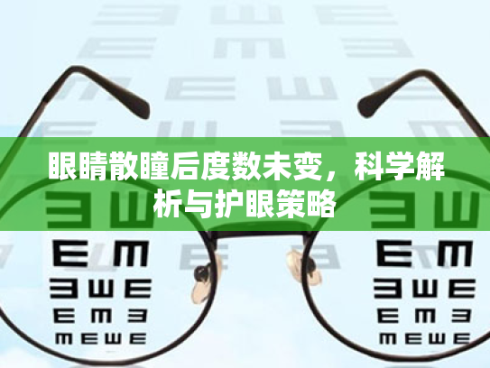 眼睛散瞳后度数未变,科学解析与护眼策略 眼睛散瞳后度数未变,科学解析与护眼策略