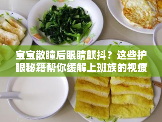 宝宝散瞳后眼睛颤抖?这些护眼秘籍帮你缓解上班族的视疲劳! 宝宝散瞳后眼睛颤抖?这些护眼秘籍帮你缓解上班族的视疲劳!