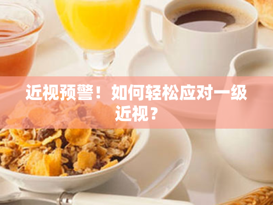 近视预警！如何轻松应对一级近视？