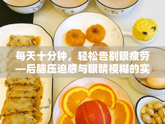 每天十分钟,轻松告别眼疲劳—后脑压迫感与眼睛模糊的实用护眼指南 每天十分钟,轻松告别眼疲劳—后脑压迫感与眼睛模糊的实用护眼指南