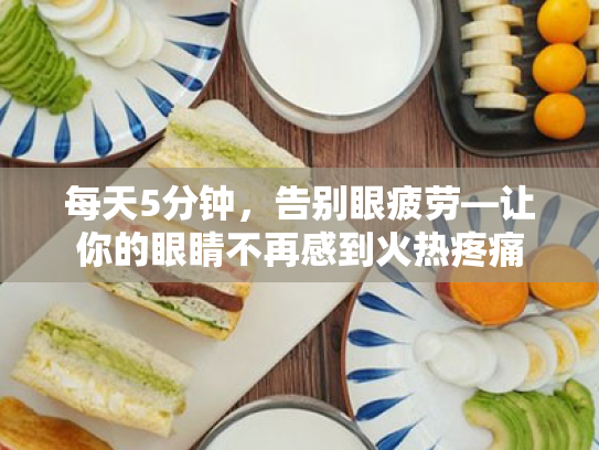 每天5分钟,告别眼疲劳—让你的眼睛不再感到火热疼痛 每天5分钟,告别眼疲劳—让你的眼睛不再感到火热疼痛