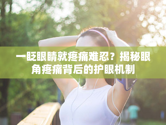 一眨眼睛就疼痛难忍？揭秘眼角疼痛背后的护眼机制