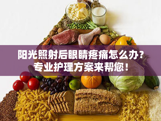 阳光照射后眼睛疼痛怎么办?专业护理方案来帮您! 阳光照射后眼睛疼痛怎么办?专业护理方案来帮您!