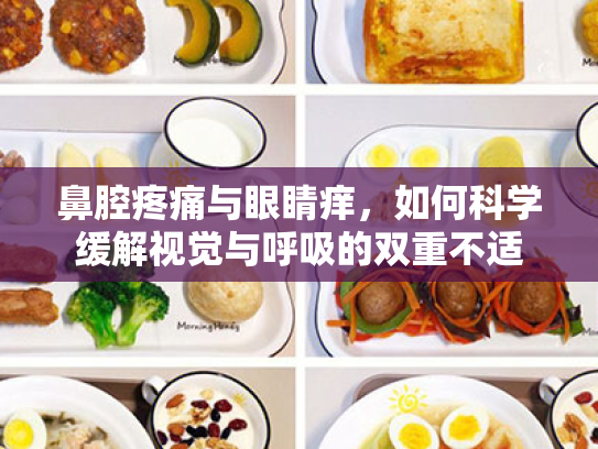 鼻腔疼痛与眼睛痒，如何科学缓解视觉与呼吸的双重不适