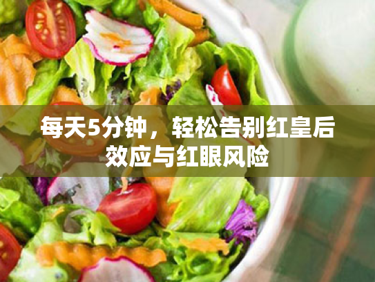 每天5分钟,轻松告别红皇后效应与红眼风险 每天5分钟,轻松告别红皇后效应与红眼风险