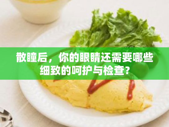 散瞳后,你的眼睛还需要哪些细致的呵护与检查? 散瞳后,你的眼睛还需要哪些细致的呵护与检查?