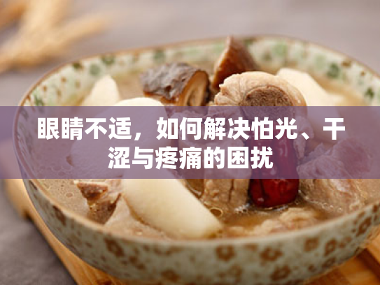 眼睛不适，如何解决怕光、干涩与疼痛的困扰