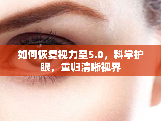 如何恢复视力至5.0,科学护眼,重归清晰视界 如何恢复视力至5.0,科学护眼,重归清晰视界