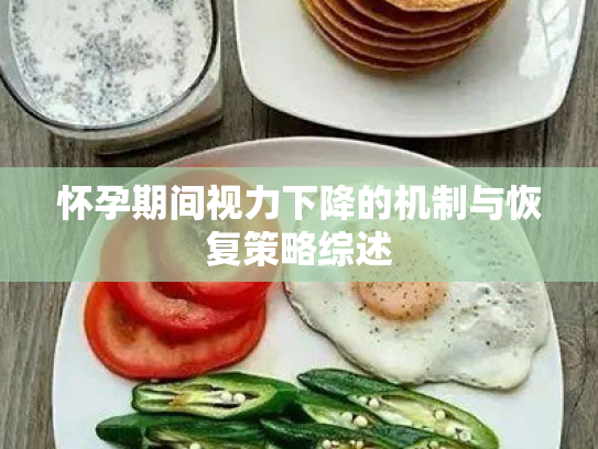 怀孕期间视力下降的机制与恢复策略综述 怀孕期间视力下降的机制与恢复策略综述