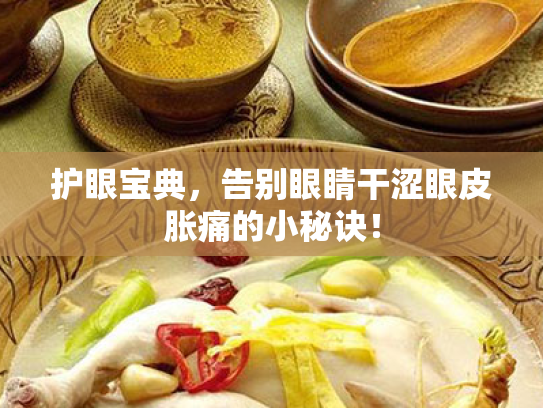 护眼宝典,告别眼睛干涩眼皮胀痛的小秘诀! 护眼宝典,告别眼睛干涩眼皮胀痛的小秘诀!