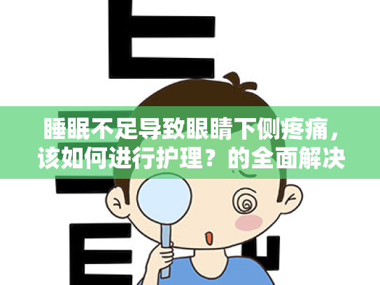 睡眠不足导致眼睛下侧疼痛,该如何进行护理?的全面解决方案 睡眠不足导致眼睛下侧疼痛,该如何进行护理?的全面解决方案