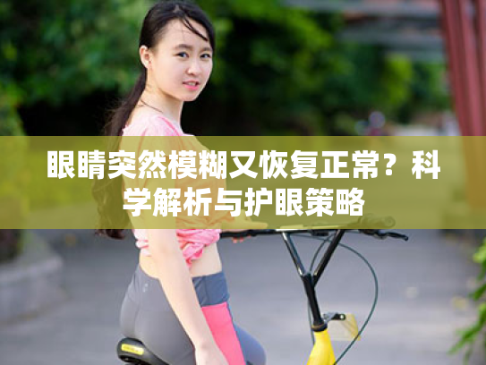 眼睛突然模糊又恢复正常?科学解析与护眼策略 眼睛突然模糊又恢复正常?科学解析与护眼策略