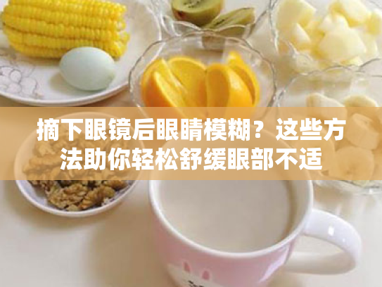 摘下眼镜后眼睛模糊?这些方法助你轻松舒缓眼部不适 摘下眼镜后眼睛模糊?这些方法助你轻松舒缓眼部不适