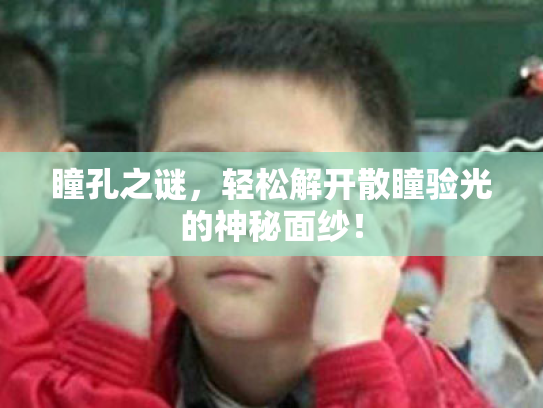 瞳孔之谜，轻松解开散瞳验光的神秘面纱！