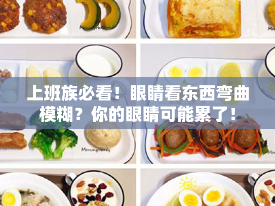 上班族必看!眼睛看东西弯曲模糊?你的眼睛可能累了! 上班族必看!眼睛看东西弯曲模糊?你的眼睛可能累了!
