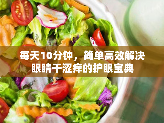 每天10分钟,简单高效解决眼睛干涩痒的护眼宝典 每天10分钟,简单高效解决眼睛干涩痒的护眼宝典