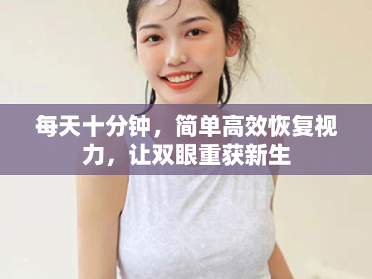 每天十分钟,简单高效恢复视力,让双眼重获新生 每天十分钟,简单高效恢复视力,让双眼重获新生