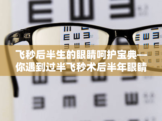 飞秒后半生的眼睛呵护宝典—你遇到过半飞秒术后半年眼睛痒的问题吗? 飞秒后半生的眼睛呵护宝典—你遇到过半飞秒术后半年眼睛痒的问题吗?