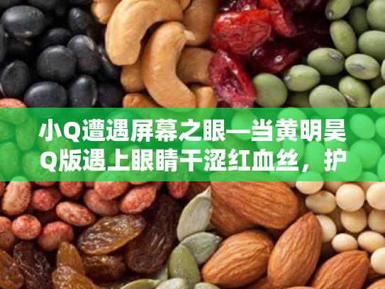 小Q遭遇屏幕之眼—当黄明昊Q版遇上眼睛干涩红血丝,护眼大战你准备好了吗? 小Q遭遇屏幕之眼—当黄明昊Q版遇上眼睛干涩红血丝,护眼大战你准备好了吗?