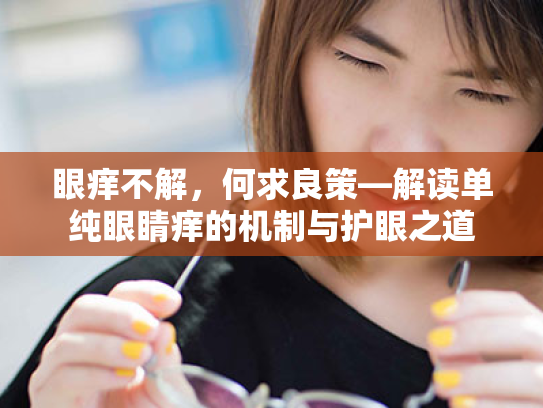 眼痒不解,何求良策—解读单纯眼睛痒的机制与护眼之道 眼痒不解,何求良策—解读单纯眼睛痒的机制与护眼之道