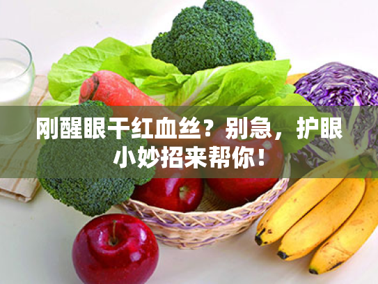 刚醒眼干红血丝?别急,护眼小妙招来帮你! 刚醒眼干红血丝?别急,护眼小妙招来帮你!