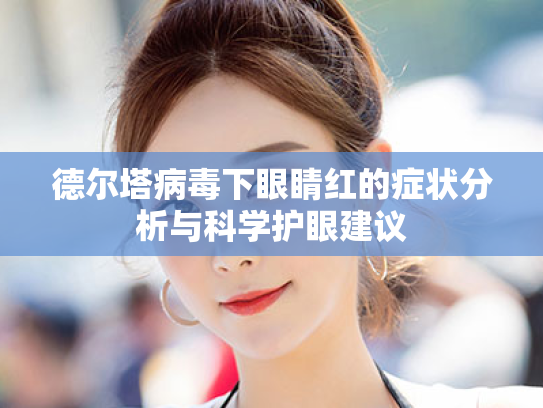 德尔塔病毒下眼睛红的症状分析与科学护眼建议 德尔塔病毒下眼睛红的症状分析与科学护眼建议