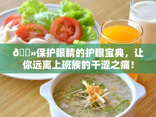 💻保护眼睛的护眼宝典，让你远离上班族的干涩之痛！