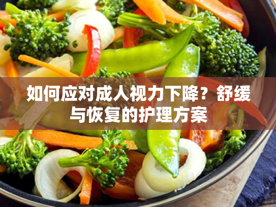 如何应对成人视力下降？舒缓与恢复的护理方案