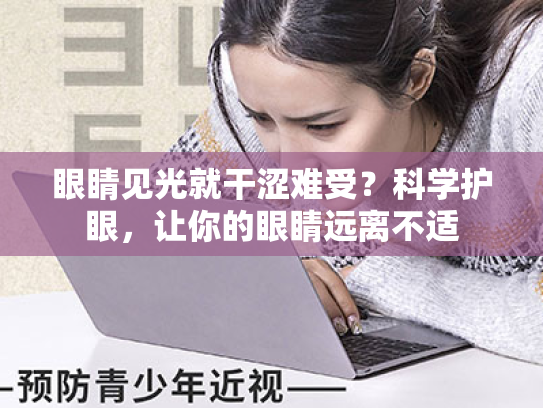 眼睛见光就干涩难受?科学护眼,让你的眼睛远离不适 眼睛见光就干涩难受?科学护眼,让你的眼睛远离不适